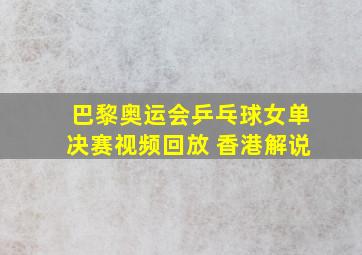 巴黎奥运会乒乓球女单决赛视频回放 香港解说